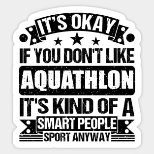 Aquathlon Lover It's Okay If You Don't Like Aquathlon It's Kind Of A Smart People Sports Anyway Sticker